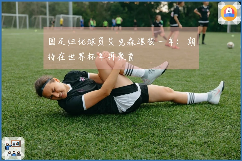 国足归化球员艾克森退役一年：期待在世界杯年再聚首