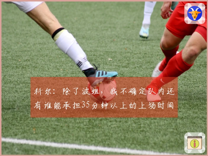 科尔：除了波姐，我不确定队内还有谁能承担35分钟以上的上场时间，将让替补球员得到更多机会