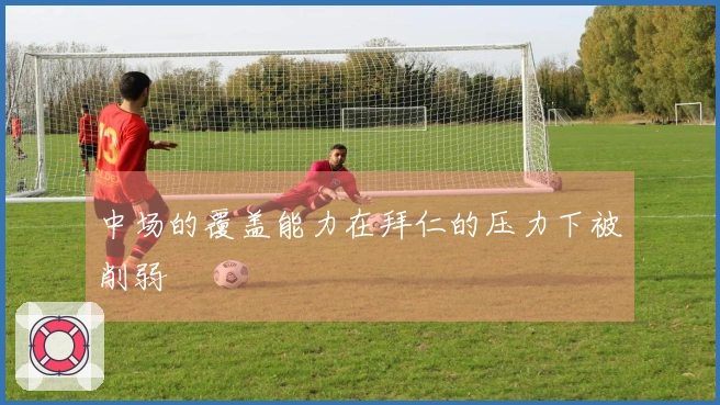 中场的覆盖能力在拜仁的压力下被削弱