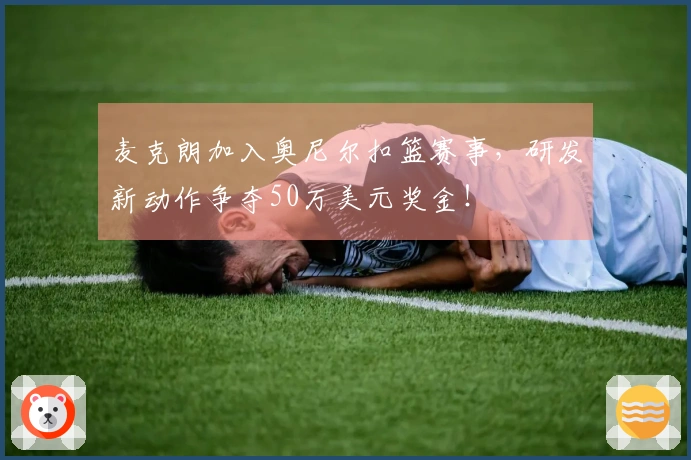 麦克朗加入奥尼尔扣篮赛事，研发新动作争夺50万美元奖金！