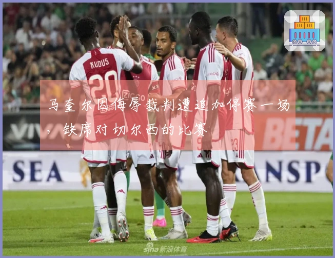 马奎尔因侮辱裁判遭追加停赛一场，缺席对切尔西的比赛