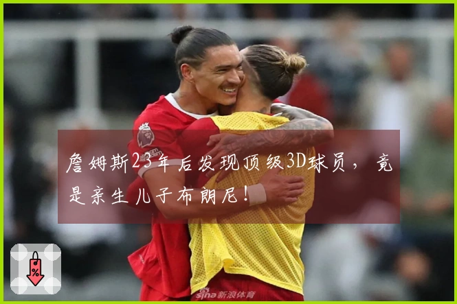 詹姆斯23年后发现顶级3D球员，竟是亲生儿子布朗尼！