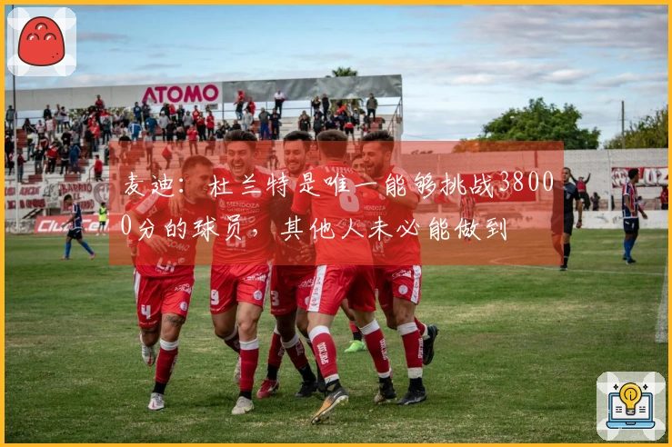 麦迪：杜兰特是唯一能够挑战38000分的球员，其他人未必能做到