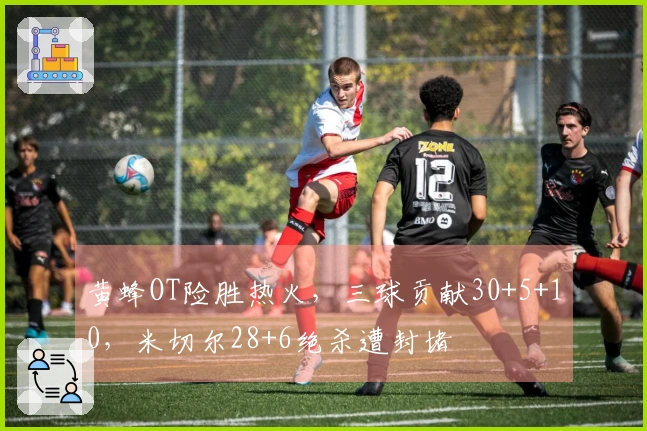 黄蜂OT险胜热火，三球贡献30+5+10，米切尔28+6绝杀遭封堵