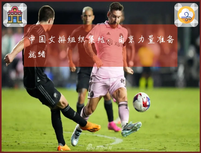 中国女排组织集结，南京力量准备就绪