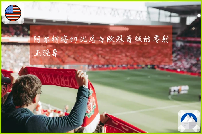 阿尔特塔的忧虑与欧冠晋级的零射正现象