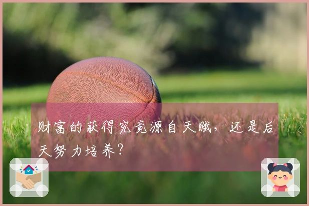 财富的获得究竟源自天赋，还是后天努力培养？